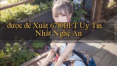 được đề xuất 6789bet uy tín nhất Nghệ An
