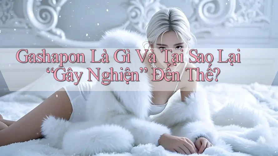 Gashapon Là Gì Và Tại Sao Lại “Gây Nghiện” Đến Thế? Gashapon Là Gì Và Tại Sao Lại “Gây Nghiện” Đến Thế?