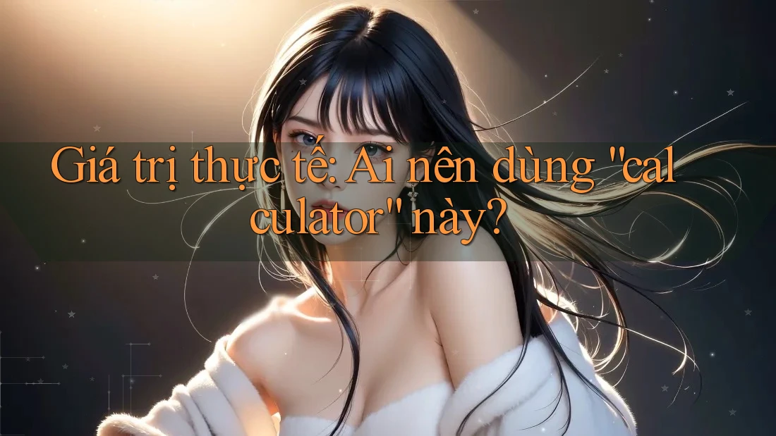 Giá trị thực tế: Ai nên dùng “calculator” này?