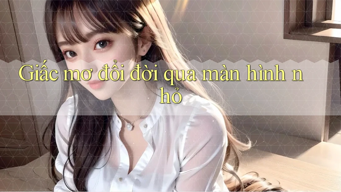 Giấc mơ đổi đời qua màn hình nhỏ