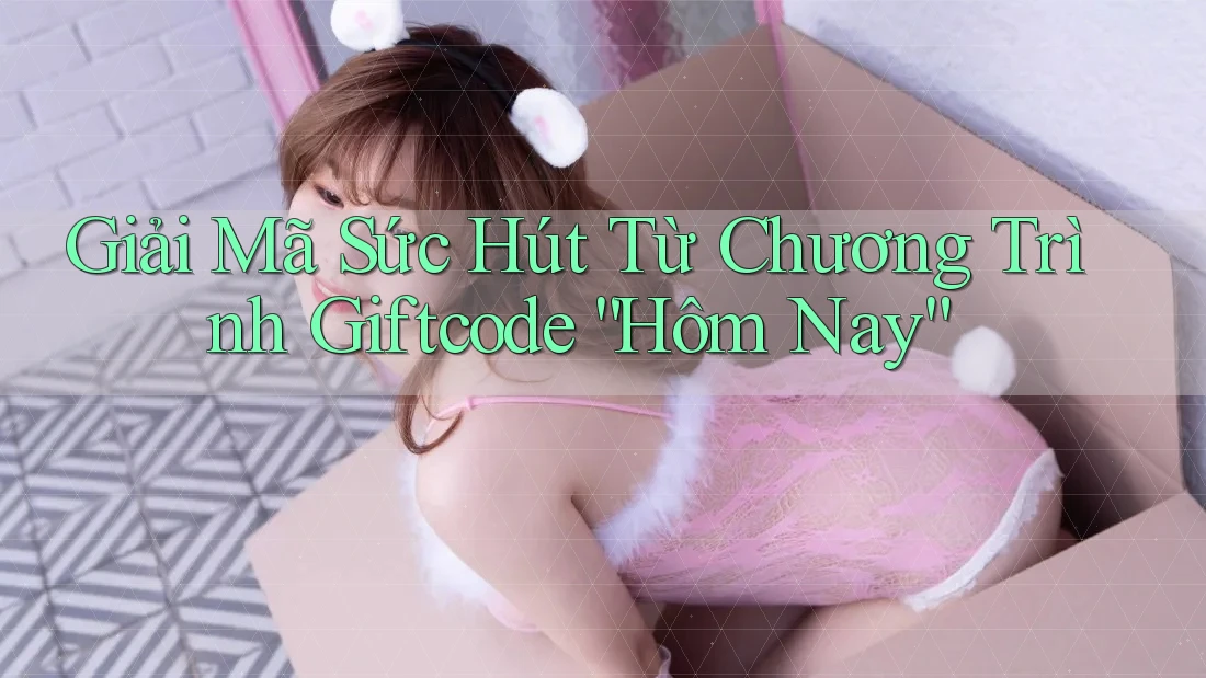 Giải Mã Sức Hút Từ Chương Trình Giftcode “Hôm Nay”