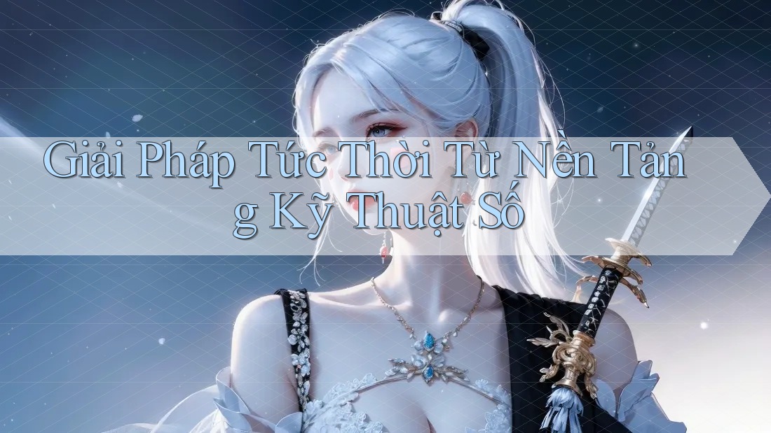 Giải Pháp Tức Thời Từ Nền Tảng Kỹ Thuật Số Giải Pháp Tức Thời Từ Nền Tảng Kỹ Thuật Số