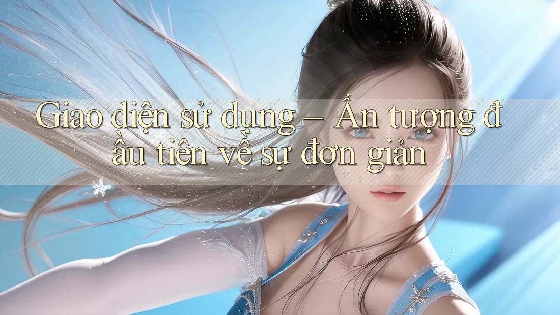 Giao diện sử dụng – Ấn tượng đầu tiên về sự đơn giản Giao diện sử dụng – Ấn tượng đầu tiên về sự đơn giản