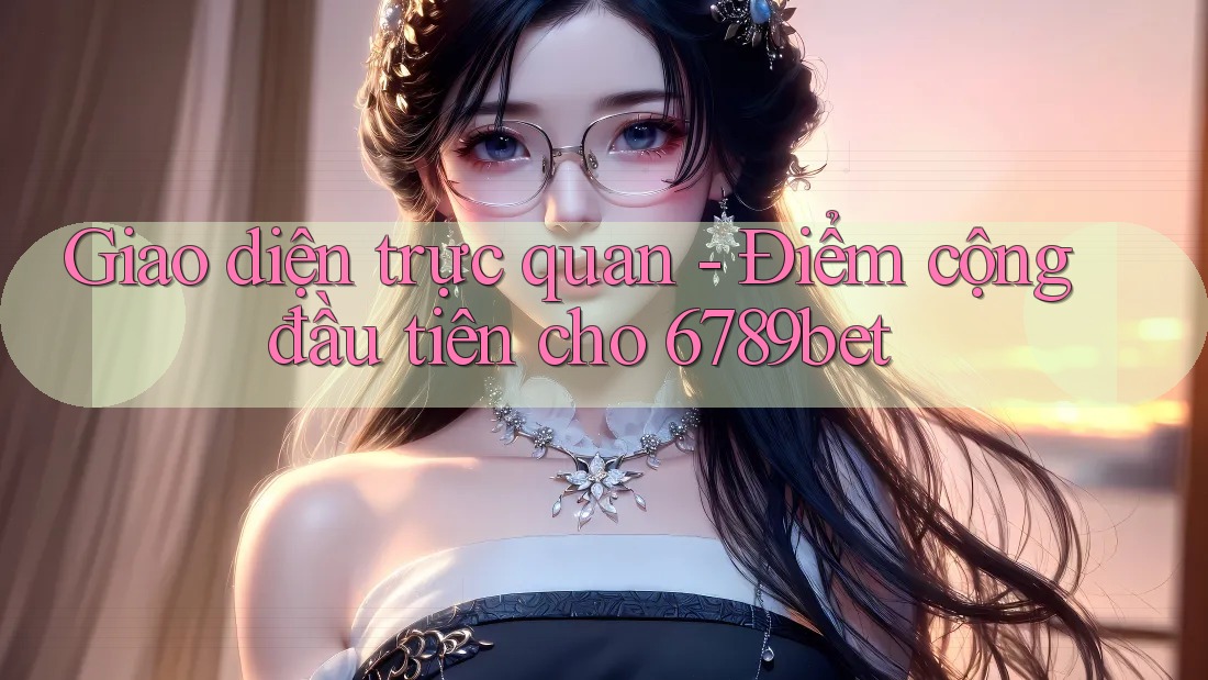 Giao diện trực quan - Điểm cộng đầu tiên cho 6789bet