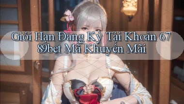 giới hạn đăng ký tài khoản 6789bet mã khuyến mãi