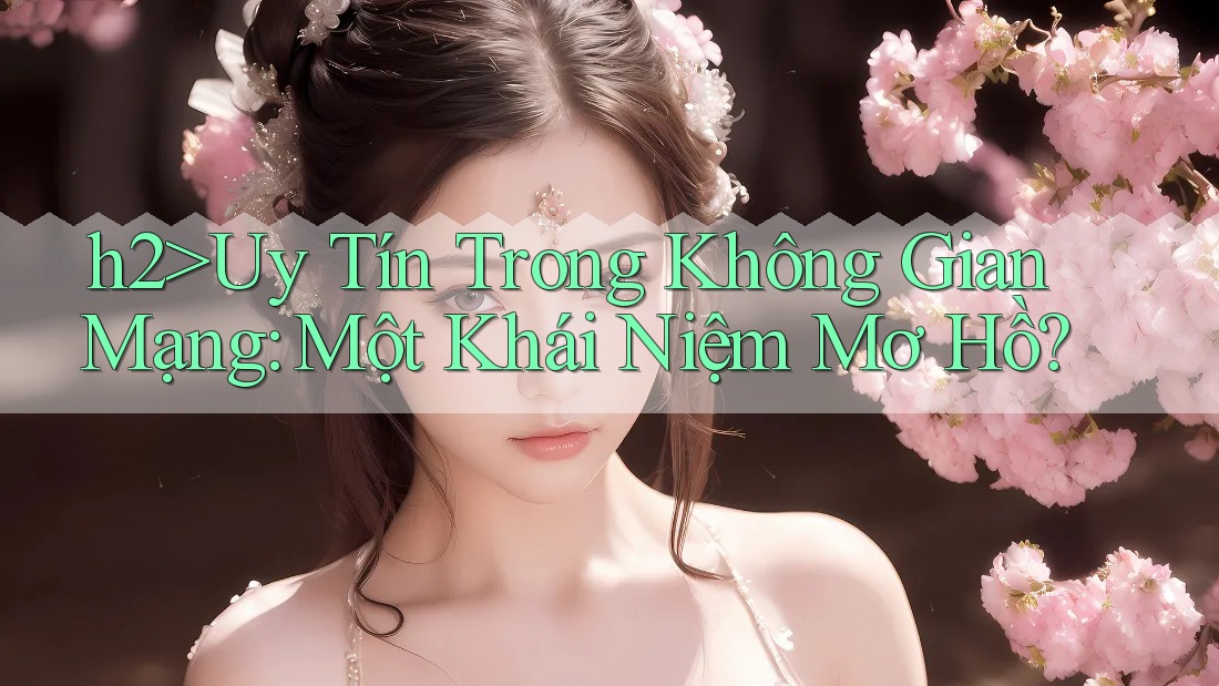 h2>Uy Tín Trong Không Gian Mạng: Một Khái Niệm Mơ Hồ?