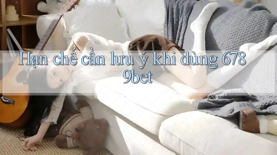 Hạn chế cần lưu ý khi dùng 6789bet