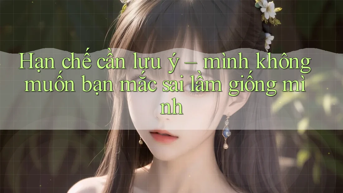 Hạn chế cần lưu ý – mình không muốn bạn mắc sai lầm giống mình