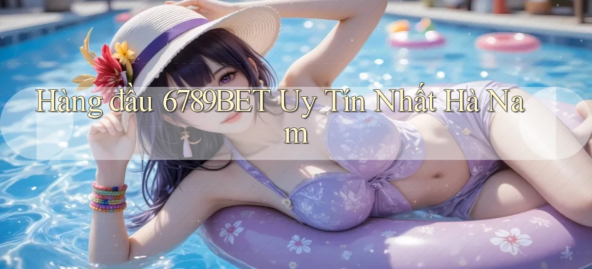 hàng đầu 6789bet uy tín nhất Hà Nam