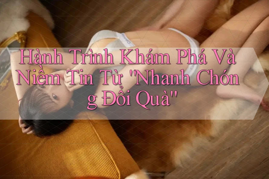 Hành Trình Khám Phá Và Niềm Tin Từ “Nhanh Chóng Đổi Quà”