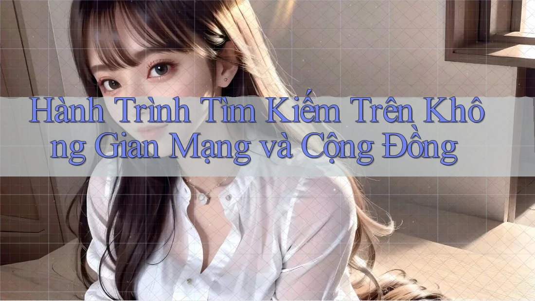 Hành Trình Tìm Kiếm Trên Không Gian Mạng và Cộng Đồng