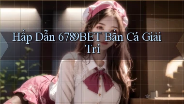 hấp dẫn 6789bet bắn cá giải trí