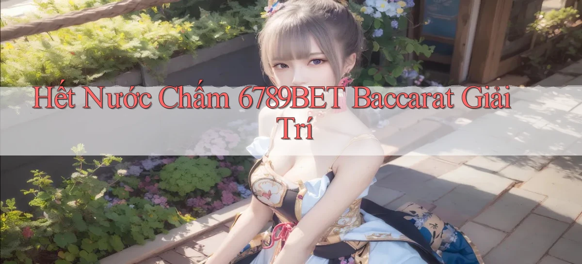 hết nước chấm 6789bet baccarat giải trí