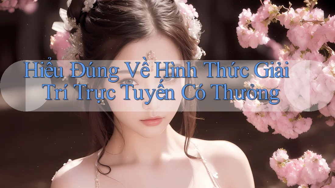 Hiểu Đúng Về Hình Thức Giải Trí Trực Tuyến Có Thưởng Hiểu Đúng Về Hình Thức Giải Trí Trực Tuyến Có Thưởng