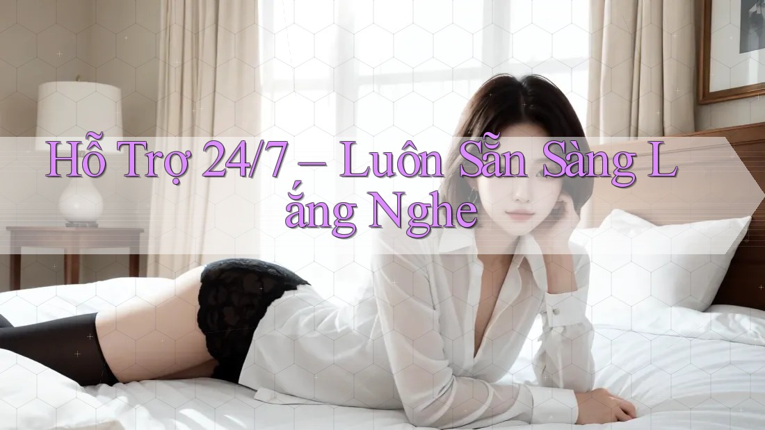 Hỗ Trợ 24/7 – Luôn Sẵn Sàng Lắng Nghe Hỗ Trợ 24/7 – Luôn Sẵn Sàng Lắng Nghe