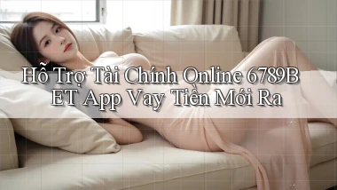 hỗ trợ tài chính online 6789bet app vay tiền mới ra