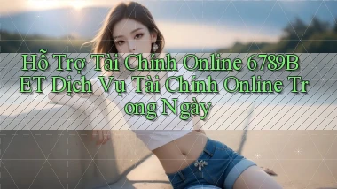hỗ trợ tài chính online 6789bet dịch vụ tài chính online trong ngày