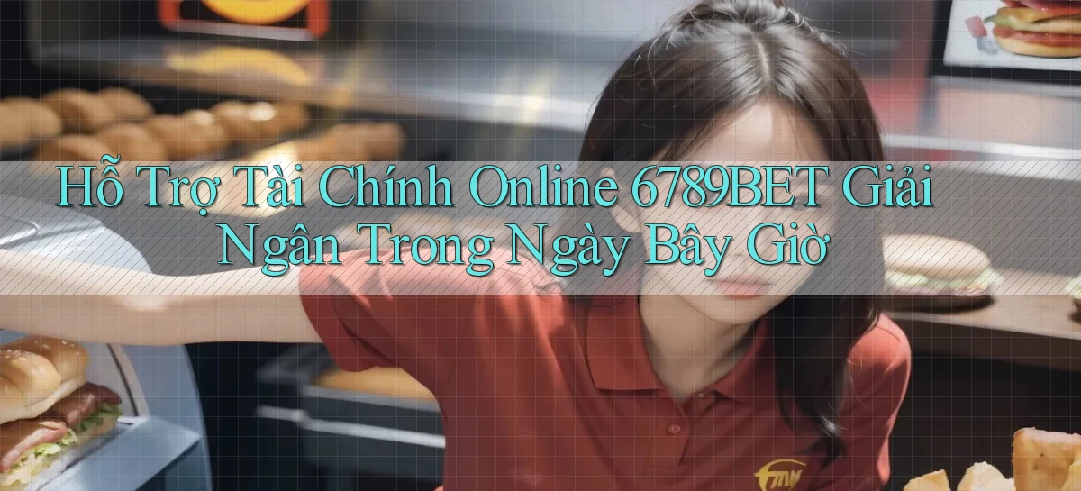 hỗ trợ tài chính online 6789bet giải ngân trong ngày bây giờ