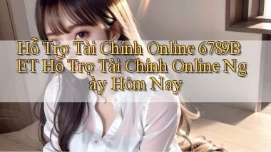 hỗ trợ tài chính online 6789bet hỗ trợ tài chính online ngày hôm nay