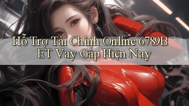 hỗ trợ tài chính online 6789bet vay gấp hiện nay