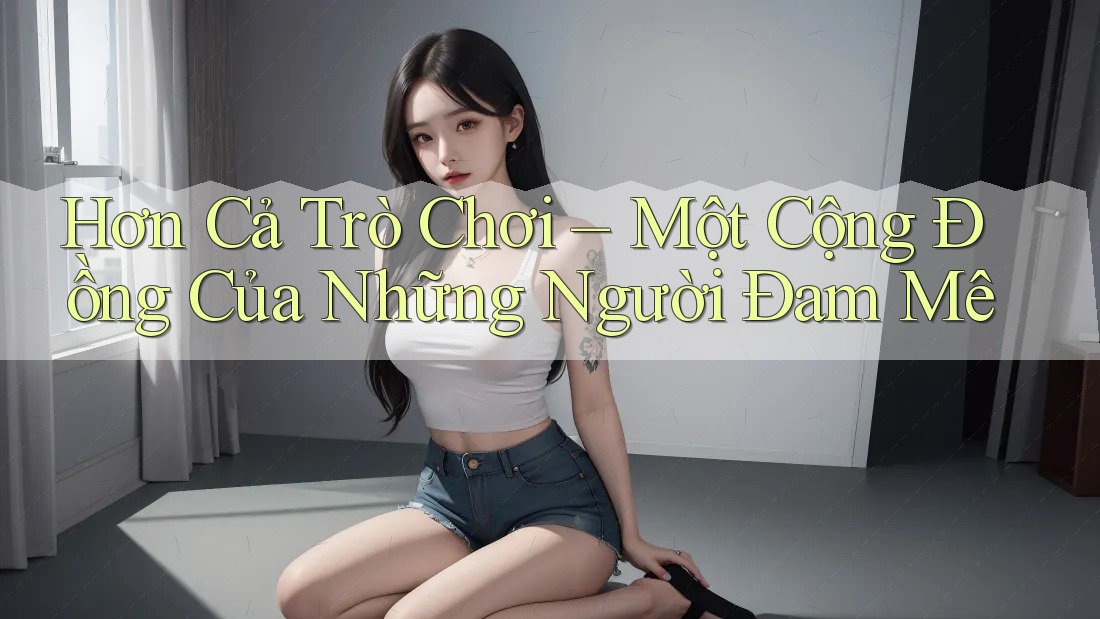Hơn Cả Trò Chơi – Một Cộng Đồng Của Những Người Đam Mê