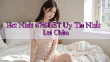 hot nhất 6789bet uy tín nhất Lai Châu