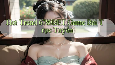 hot trend 6789bet game bài trực tuyến