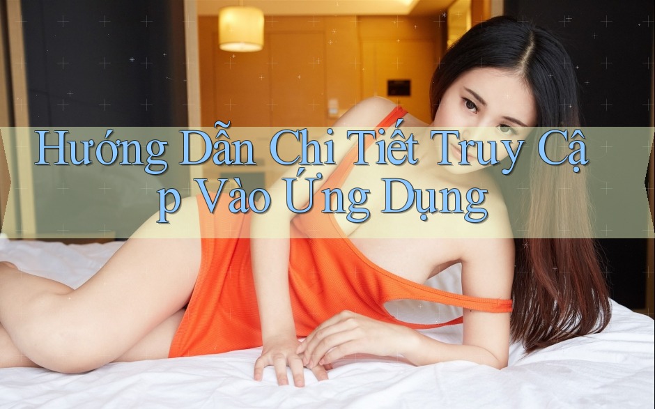 Hướng Dẫn Chi Tiết Truy Cập Vào Ứng Dụng