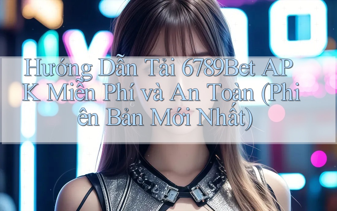 Hướng Dẫn Tải 6789Bet APK Miễn Phí và An Toàn (Phiên Bản Mới Nhất) Hướng Dẫn Tải 6789Bet APK Miễn Phí và An Toàn (Phiên Bản Mới Nhất)