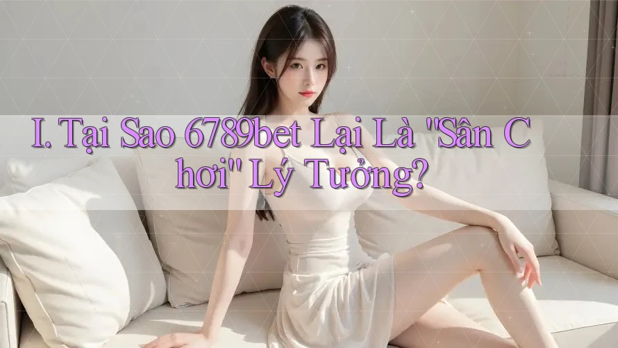 I. Tại Sao 6789bet Lại Là “Sân Chơi” Lý Tưởng? I. Tại Sao 6789bet Lại Là “Sân Chơi” Lý Tưởng?