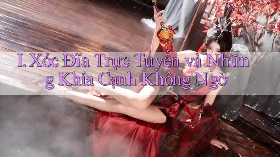 I. Xóc Đĩa Trực Tuyến và Những Khía Cạnh Không Ngờ I. Xóc Đĩa Trực Tuyến và Những Khía Cạnh Không Ngờ