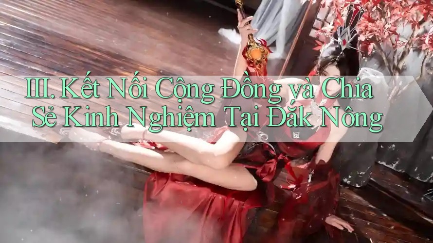 III. Kết Nối Cộng Đồng và Chia Sẻ Kinh Nghiệm Tại Đắk Nông