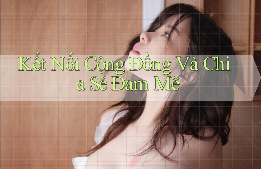 Kết Nối Cộng Đồng Và Chia Sẻ Đam Mê