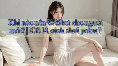 Khi nào nên 6789bet cho người mới iOS 14, cách chơi poker