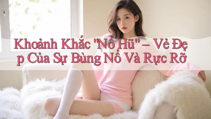 Khoảnh Khắc “Nổ Hũ” – Vẻ Đẹp Của Sự Bùng Nổ Và Rực Rỡ Khoảnh Khắc “Nổ Hũ” – Vẻ Đẹp Của Sự Bùng Nổ Và Rực Rỡ