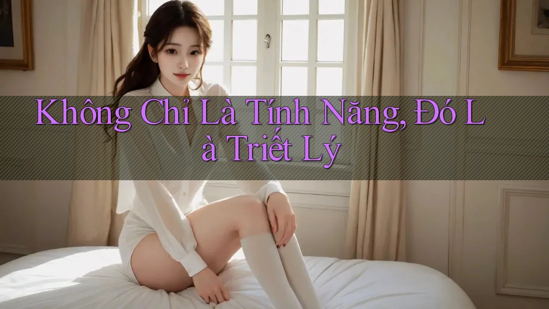 Không Chỉ Là Tính Năng, Đó Là Triết Lý Không Chỉ Là Tính Năng, Đó Là Triết Lý