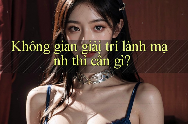 Không gian giải trí lành mạnh thì cần gì?