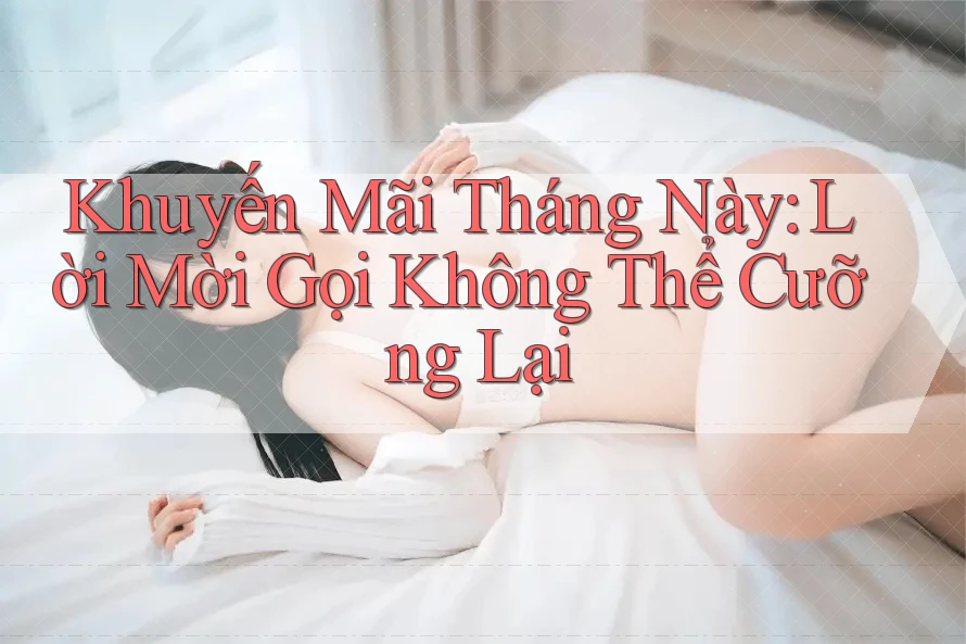 Khuyến Mãi Tháng Này: Lời Mời Gọi Không Thể Cưỡng Lại Khuyến Mãi Tháng Này: Lời Mời Gọi Không Thể Cưỡng Lại