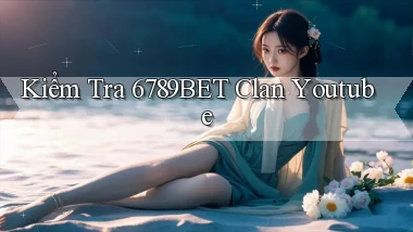 kiểm tra 6789bet clan youtube