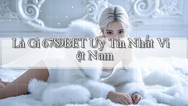 là gì 6789bet uy tín nhất việt nam