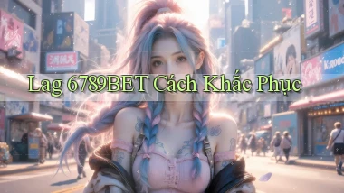 lag 6789bet cách khắc phục