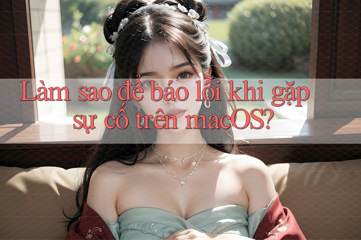 Làm sao để báo lỗi khi gặp sự cố trên macOS? Làm sao để báo lỗi khi gặp sự cố trên macOS?