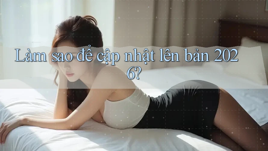 Làm sao để cập nhật lên bản 2026? Làm sao để cập nhật lên bản 2026?