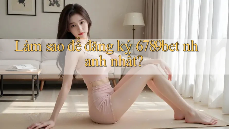 Làm sao để đăng ký 6789bet nhanh nhất?