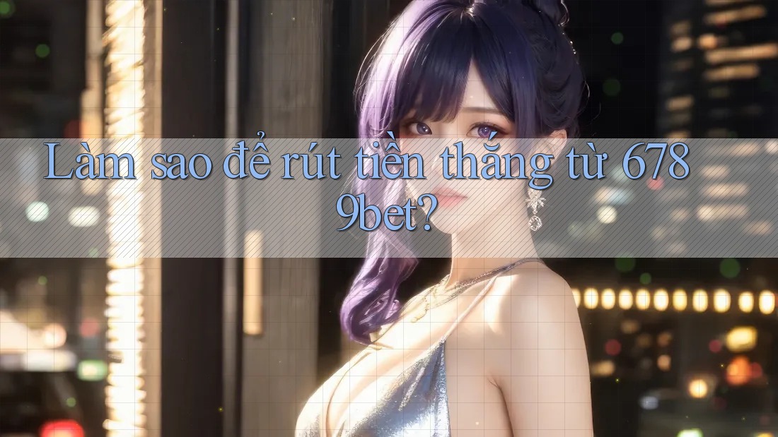 Làm sao để rút tiền thắng từ 6789bet?