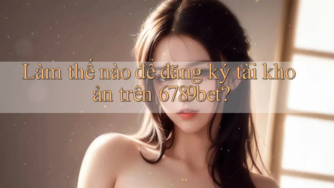 Làm thế nào để đăng ký tài khoản trên 6789bet? Làm thế nào để đăng ký tài khoản trên 6789bet?