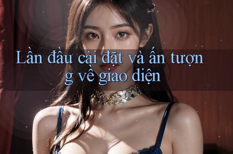 Lần đầu cài đặt và ấn tượng về giao diện