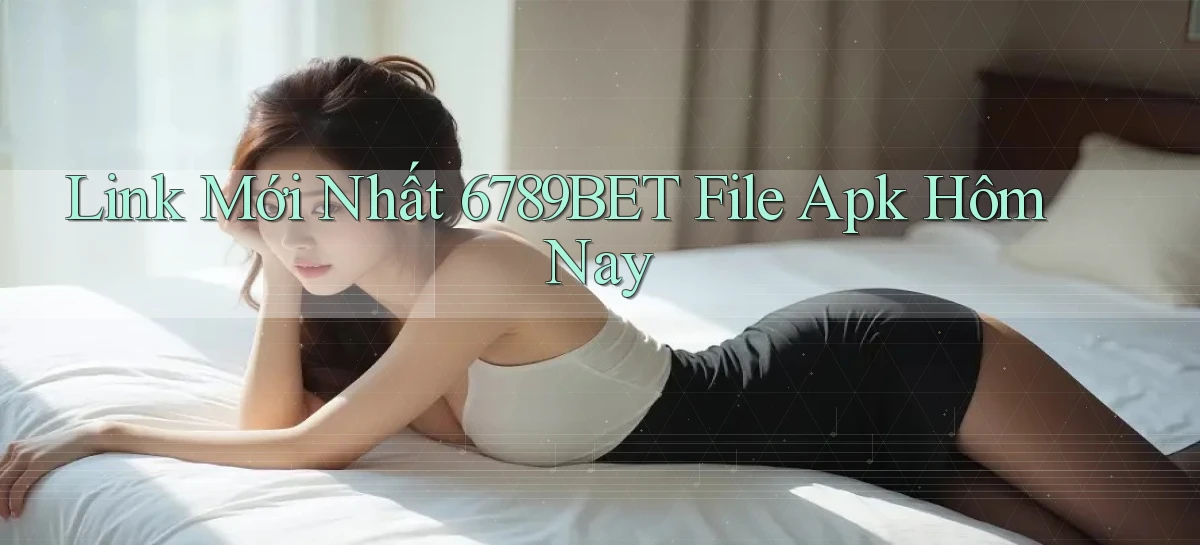 link mới nhất 6789bet file apk hôm nay