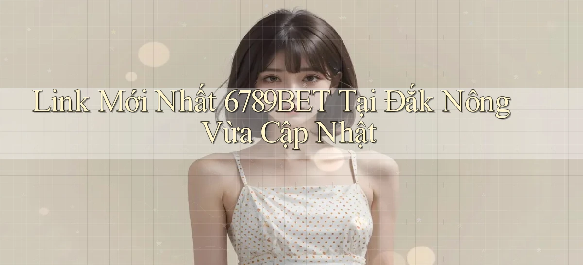 link mới nhất 6789bet tại Đắk Nông vừa cập nhật