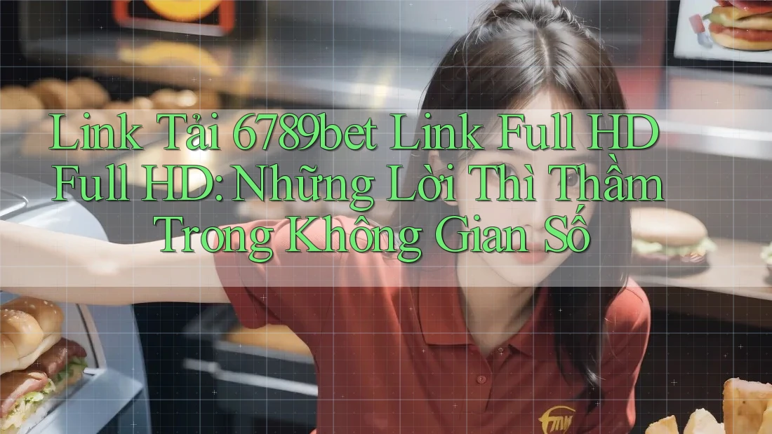 Link Tải 6789bet Link Full HD Full HD: Những Lời Thì Thầm Trong Không Gian Số